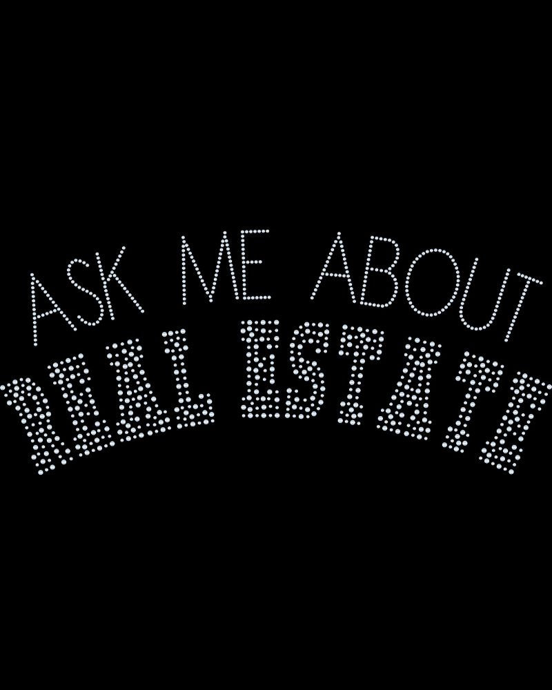 Ask Me About Real Estate Bling Sparkle Apparel -  Ladies V-Neck Tee, Unisex Crewneck, Ladies Long Sleeve V-Neck Shirt, Unisex Sweatshirt, Polo Shirt